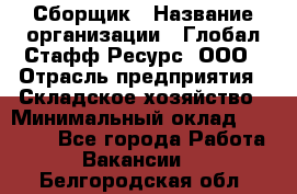 Сборщик › Название организации ­ Глобал Стафф Ресурс, ООО › Отрасль предприятия ­ Складское хозяйство › Минимальный оклад ­ 40 000 - Все города Работа » Вакансии   . Белгородская обл.